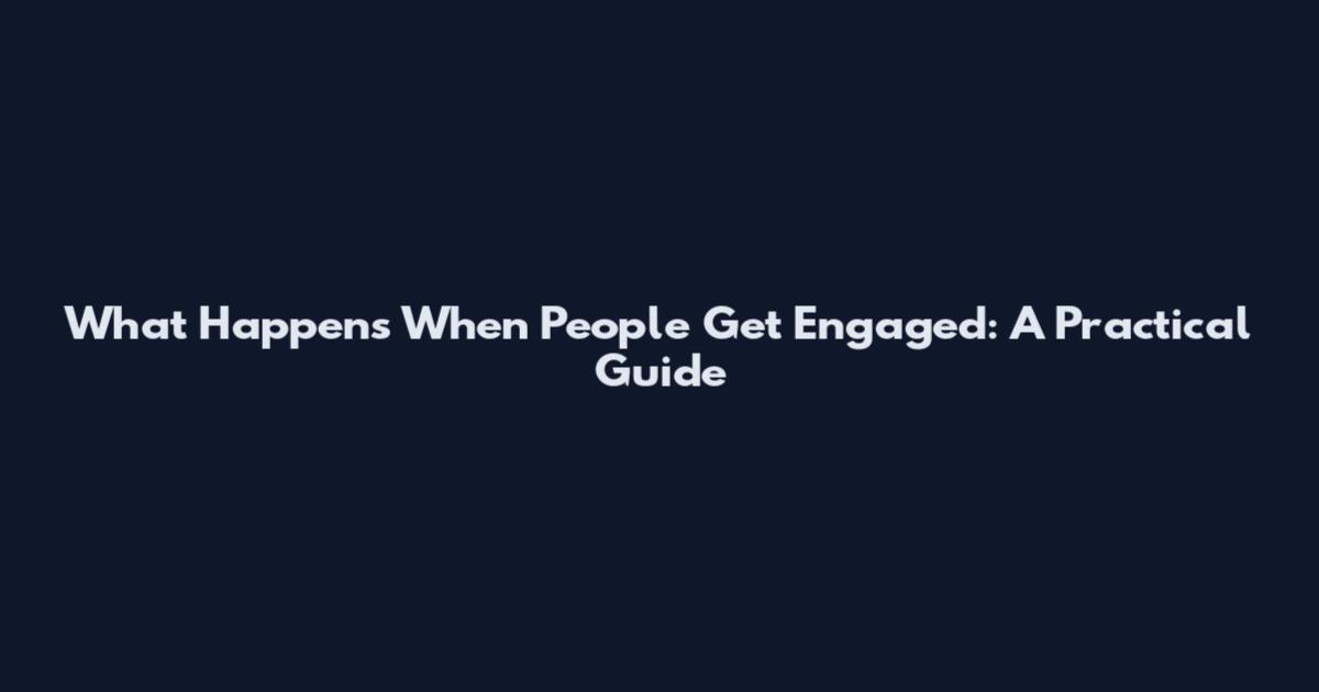 What Happens When People Get Engaged: A Practical Guide