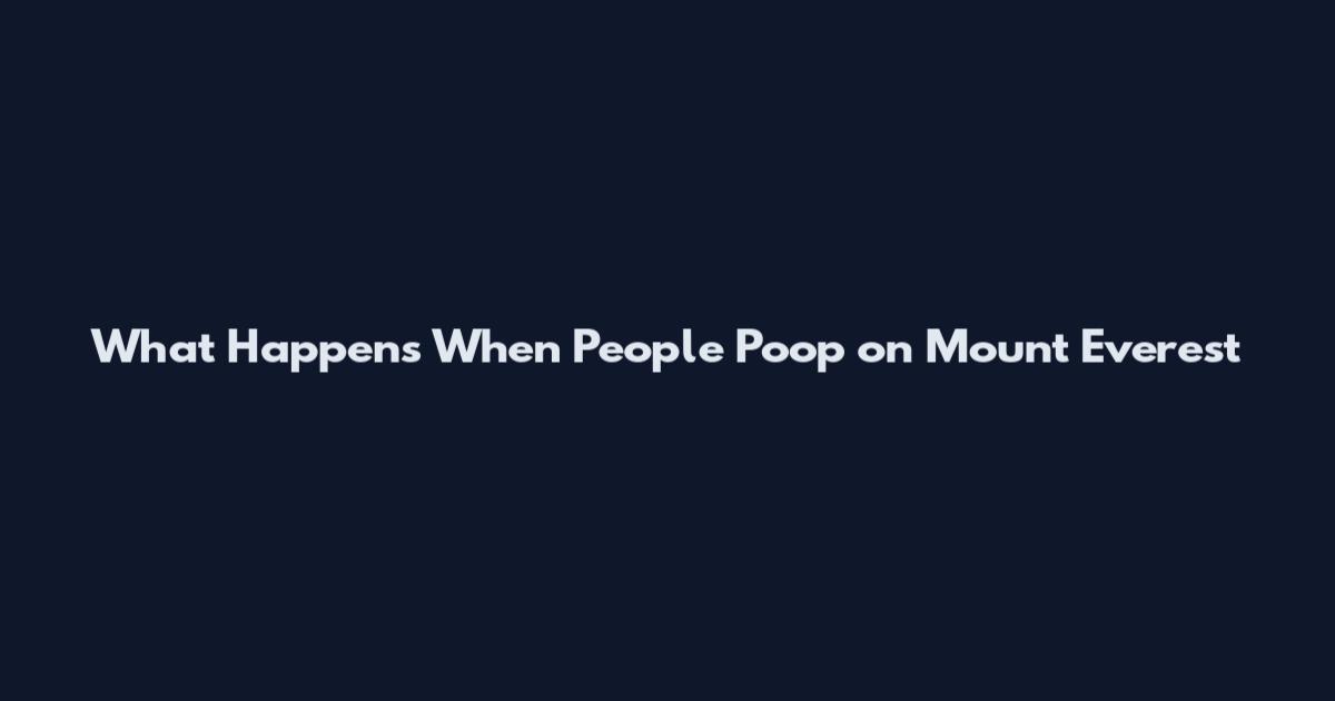What Happens When People Poop on Mount Everest