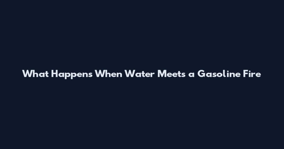 What Happens When Water Meets a Gasoline Fire