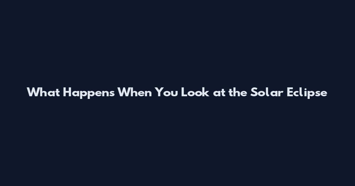 What Happens When You Look at the Solar Eclipse
