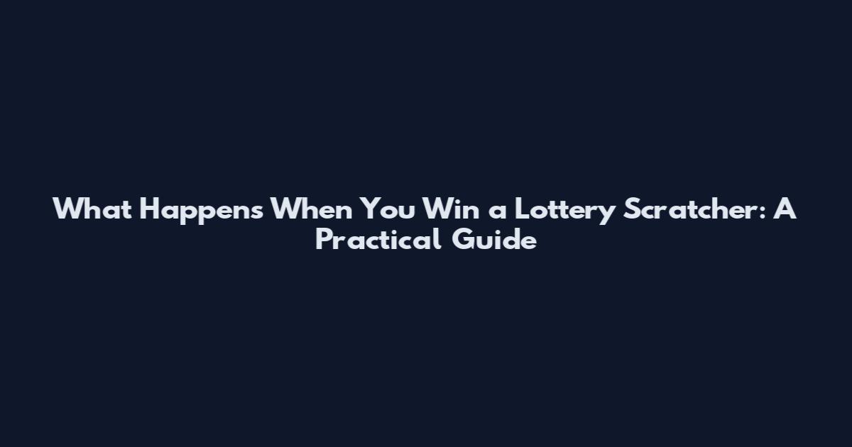 What Happens When You Win a Lottery Scratcher: A Practical Guide