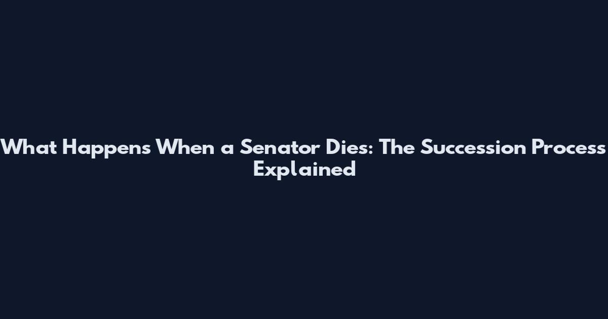 What Happens When a Senator Dies: The Succession Process Explained