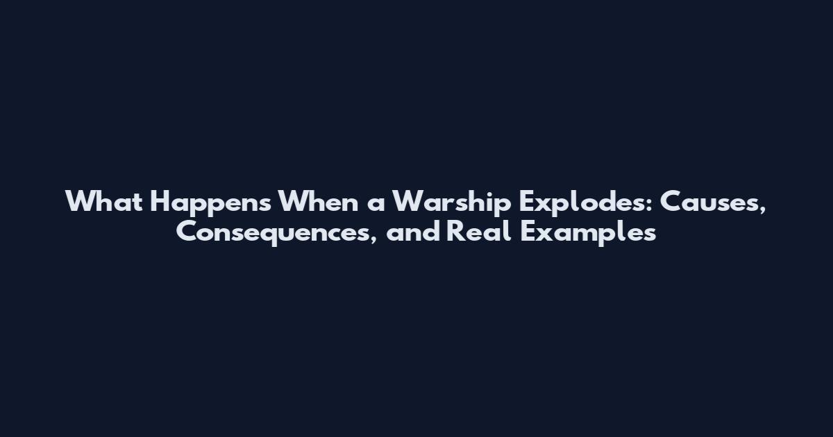 What Happens When a Warship Explodes: Causes, Consequences, and Real Examples