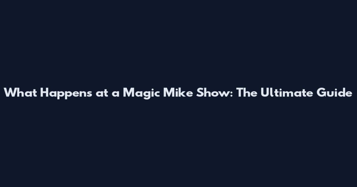 What Happens at a Magic Mike Show: The Ultimate Guide
