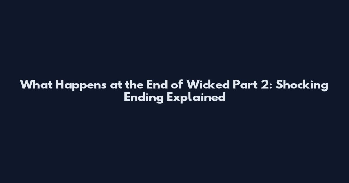 What Happens at the End of Wicked Part 2: Shocking Ending Explained