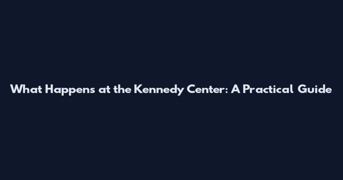 What Happens at the Kennedy Center: A Practical Guide