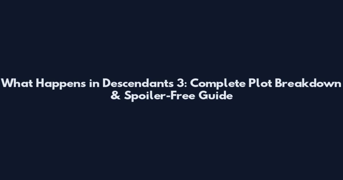What Happens in Descendants 3: Complete Plot Breakdown & Spoiler-Free Guide