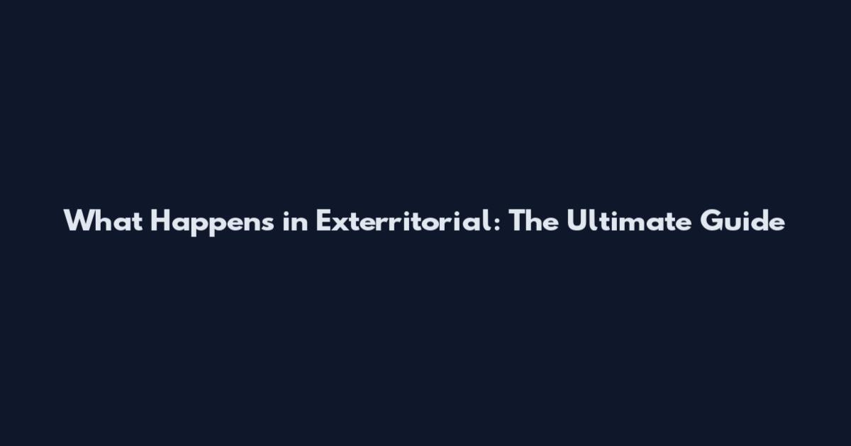 What Happens in Exterritorial: The Ultimate Guide