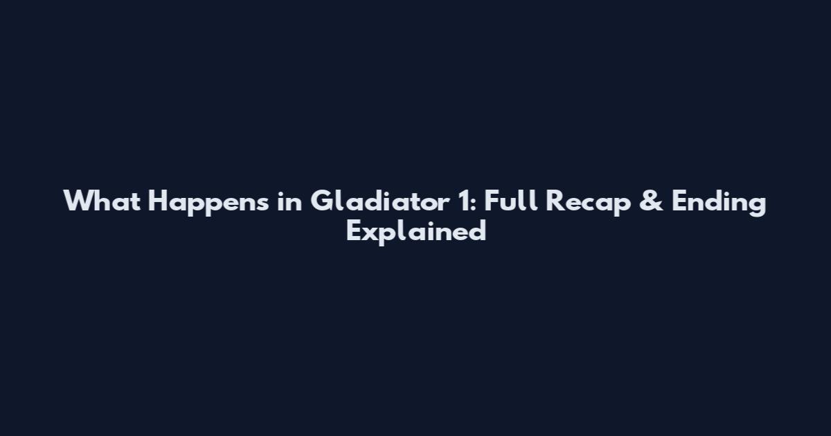 What Happens in Gladiator 1: Full Recap & Ending Explained