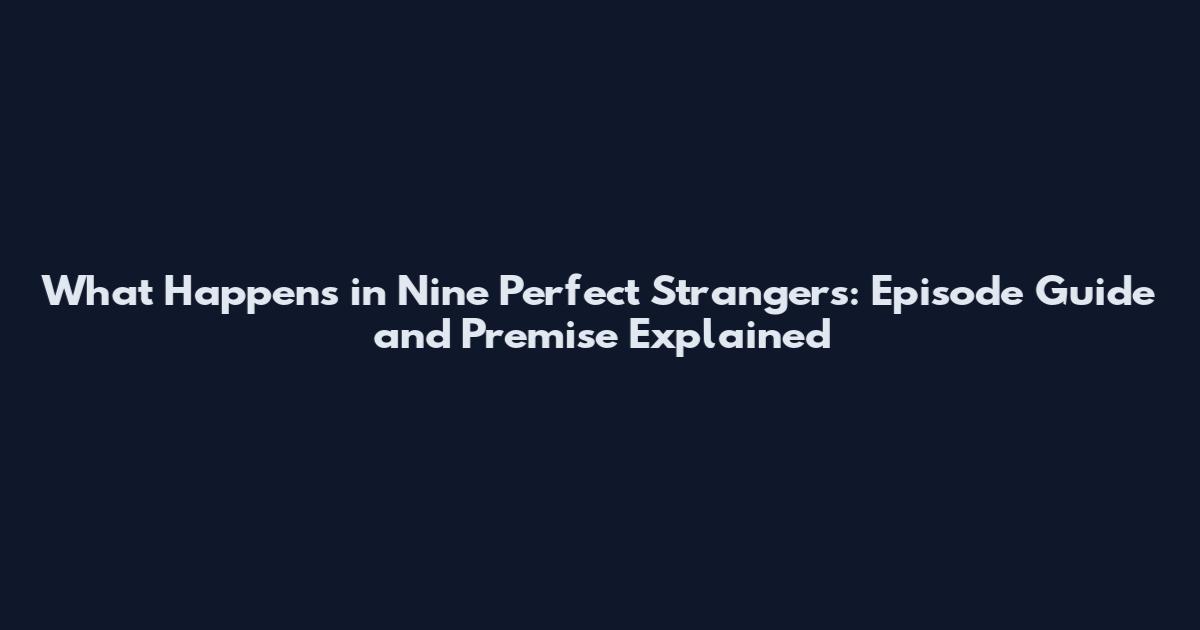 What Happens in Nine Perfect Strangers: Episode Guide and Premise Explained