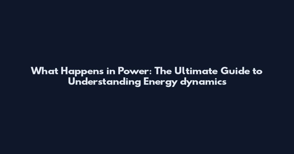 What Happens in Power: The Ultimate Guide to Understanding Energy dynamics