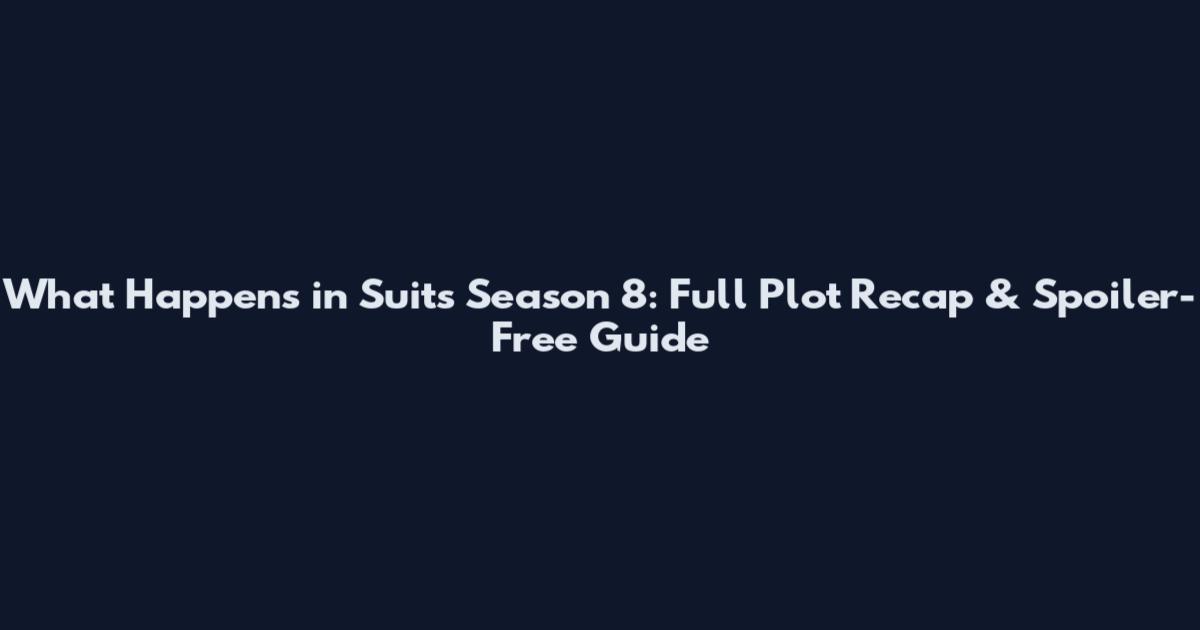 What Happens in Suits Season 8: Full Plot Recap & Spoiler-Free Guide