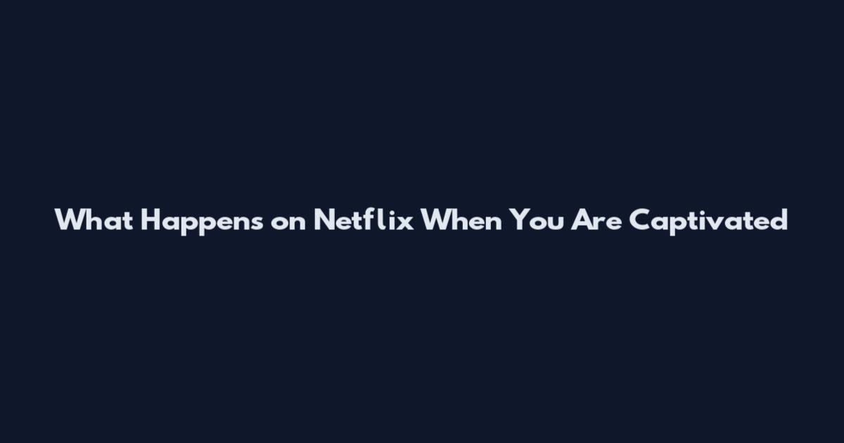 What Happens on Netflix When You Are Captivated