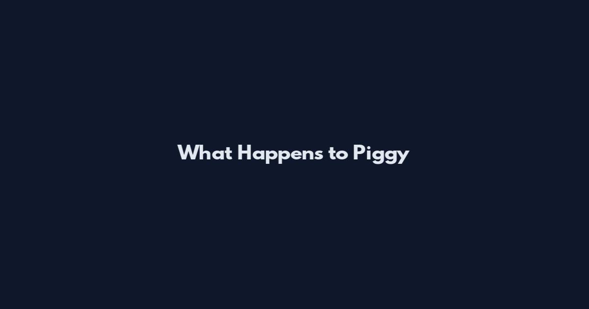 What Happens to Piggy