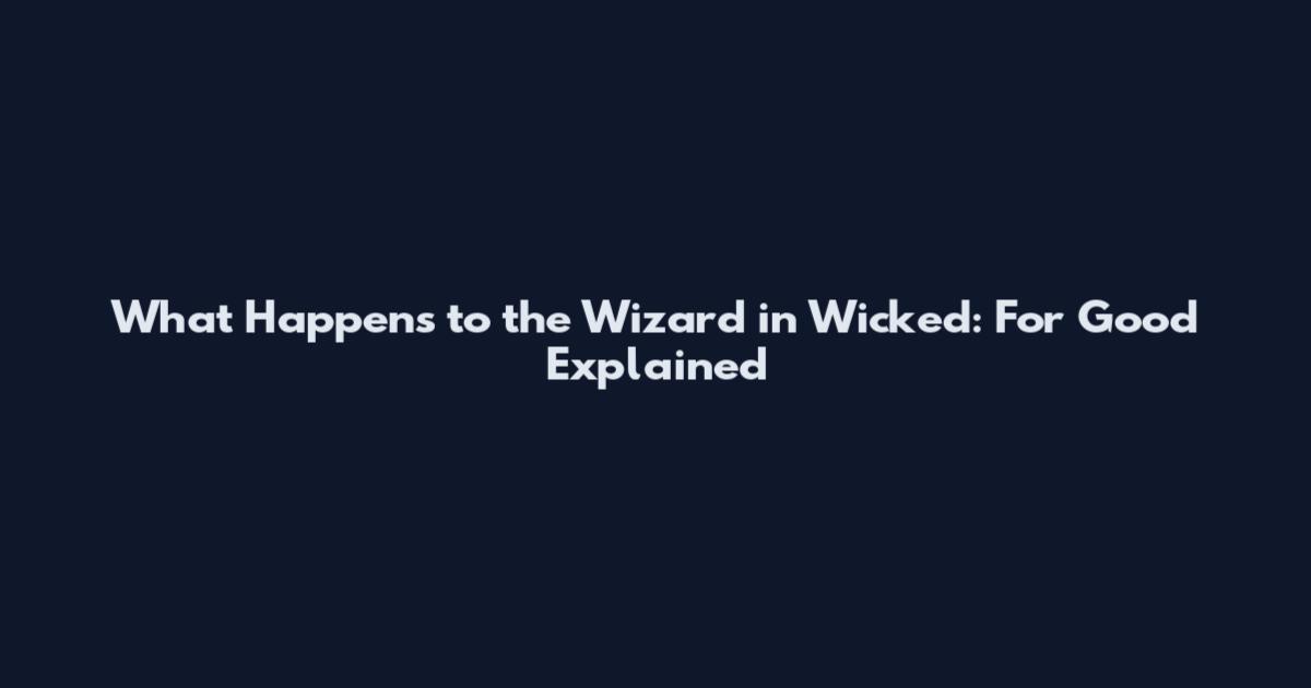 What Happens to the Wizard in Wicked: For Good Explained