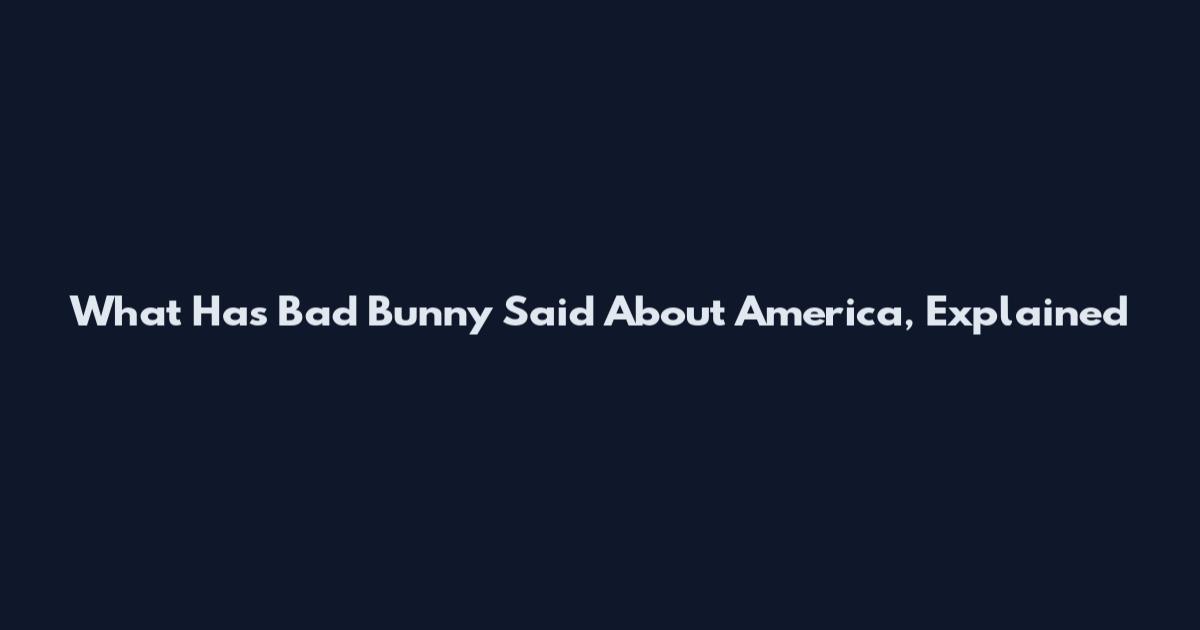 What Has Bad Bunny Said About America, Explained