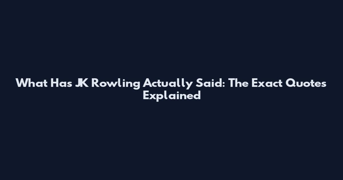What Has JK Rowling Actually Said: The Exact Quotes Explained