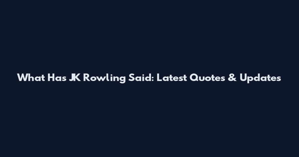 What Has JK Rowling Said: Latest Quotes & Updates
