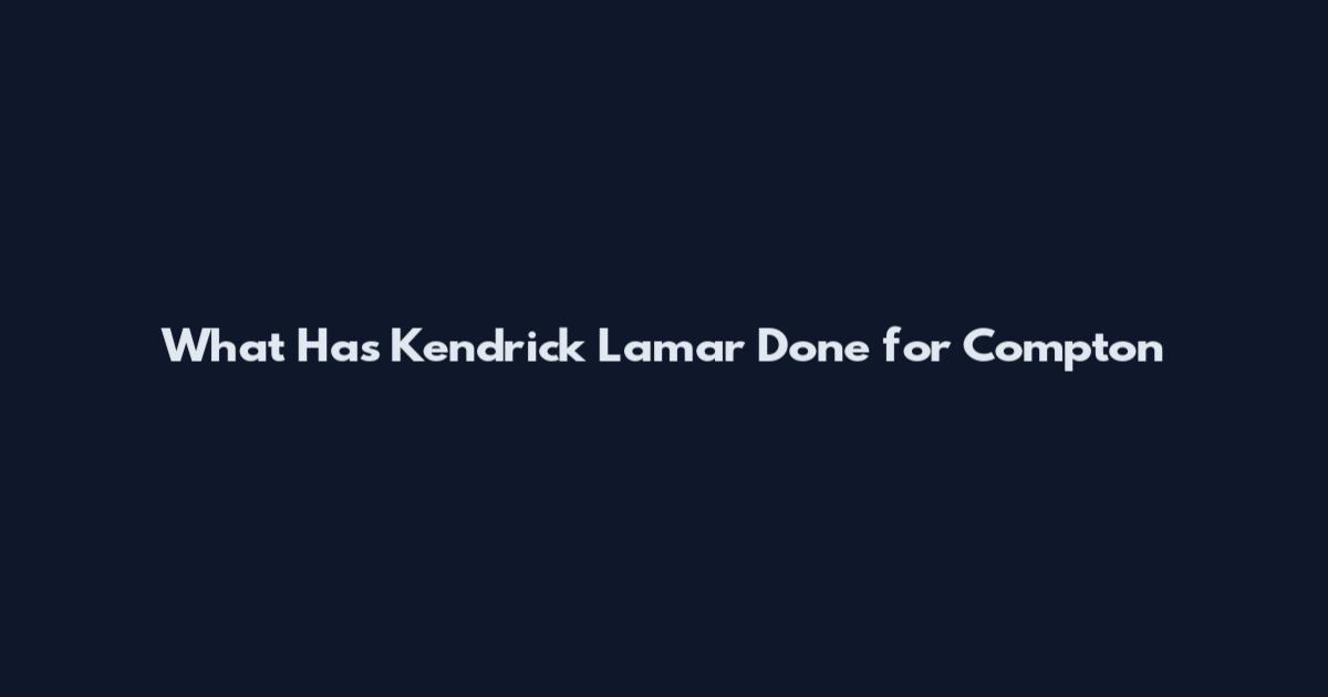 What Has Kendrick Lamar Done for Compton