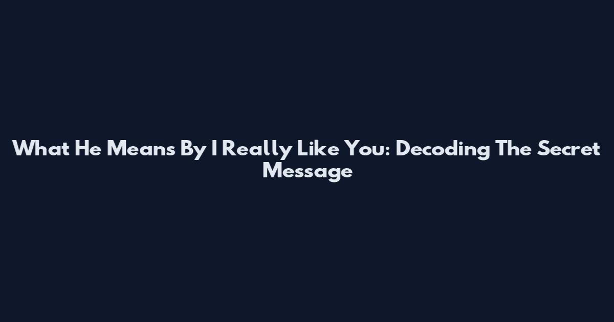 What He Means By "I Really Like You": Decoding The Secret Message