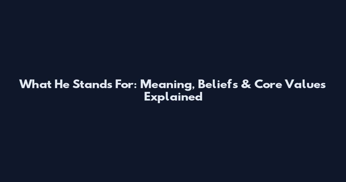 What He Stands For: Meaning, Beliefs & Core Values Explained
