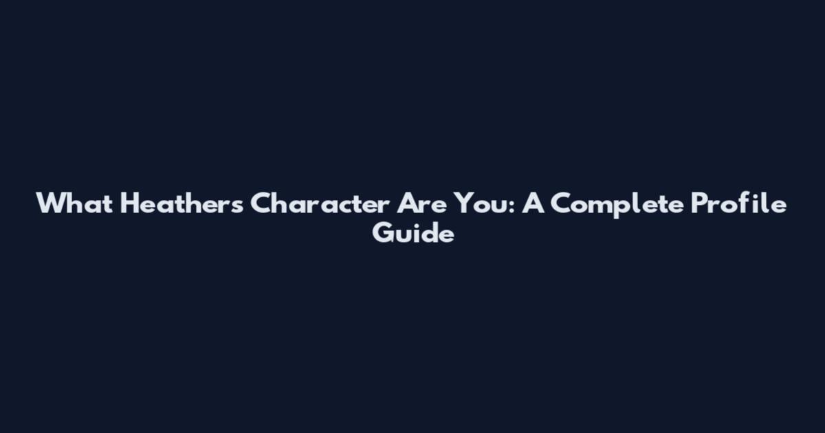 What Heathers Character Are You: A Complete Profile Guide