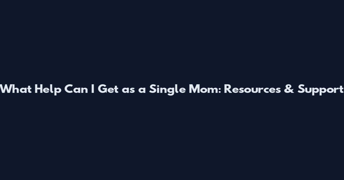 What Help Can I Get as a Single Mom: Resources & Support