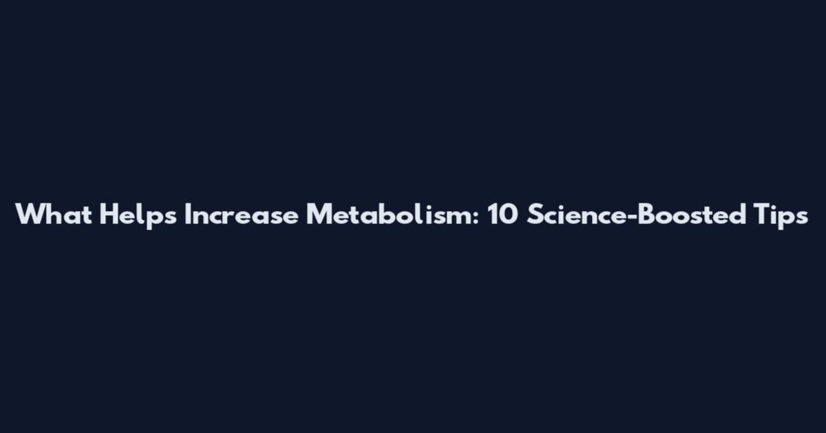 What Helps Increase Metabolism: 10 Science-Boosted Tips