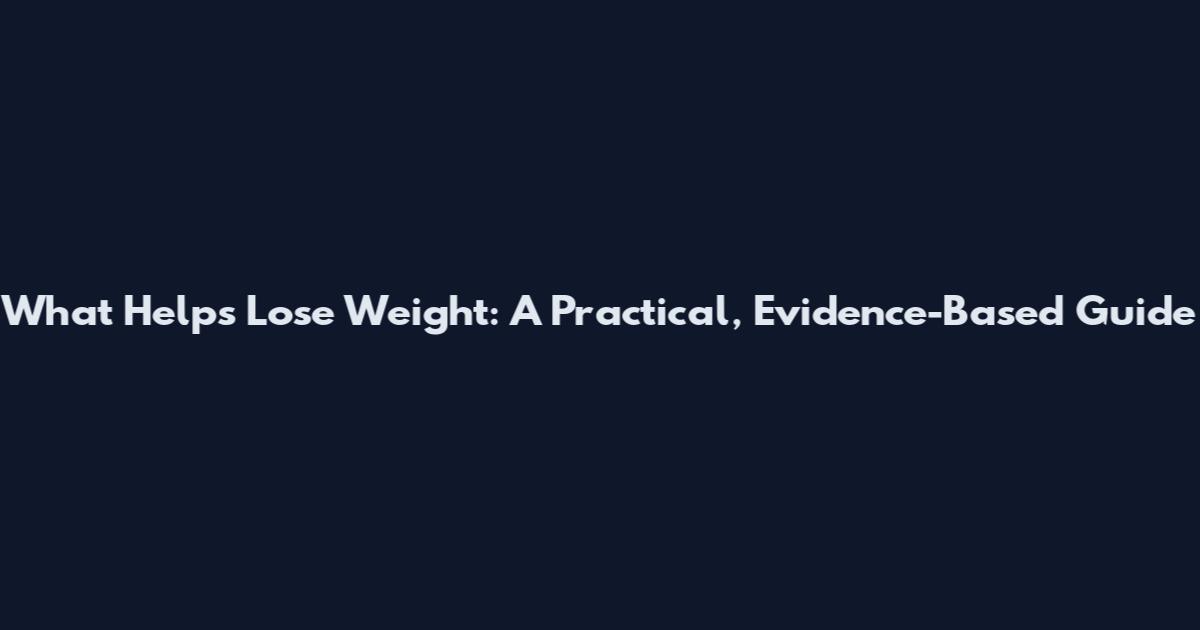 What Helps Lose Weight: A Practical, Evidence-Based Guide