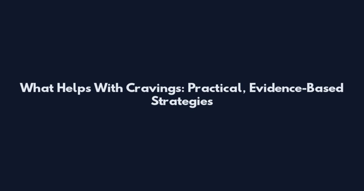 What Helps With Cravings: Practical, Evidence-Based Strategies