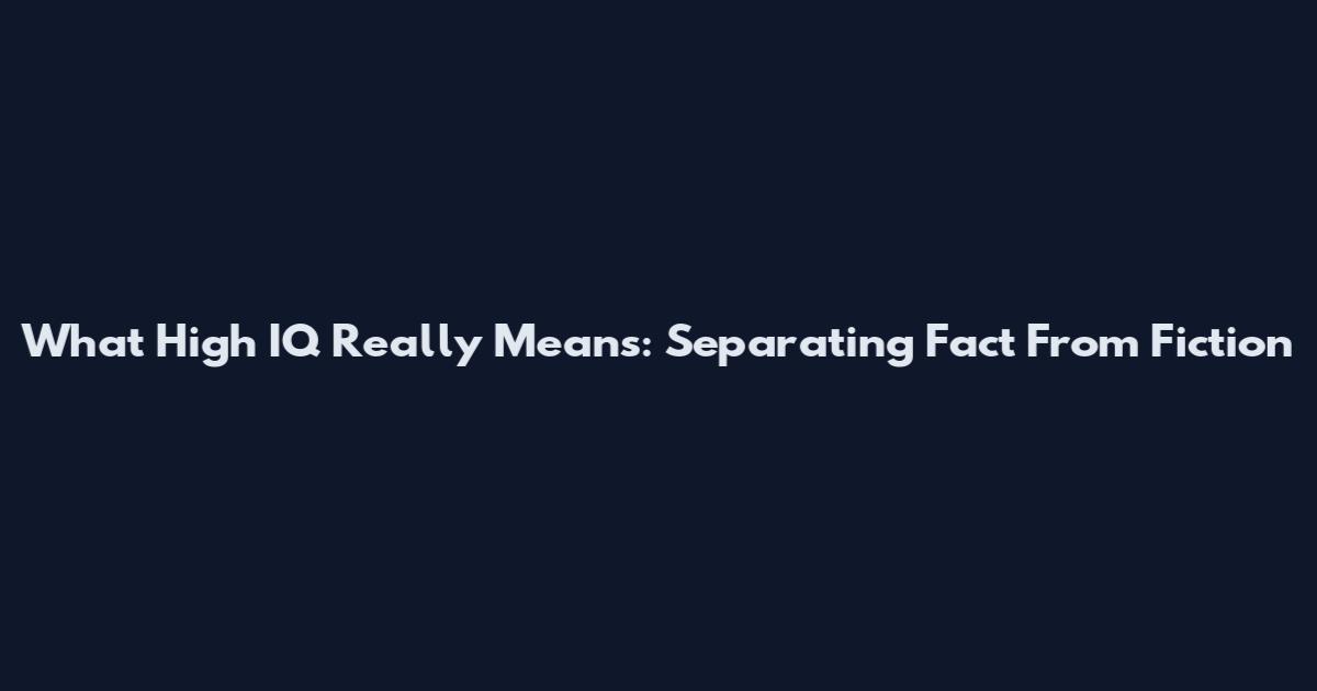 What High IQ Really Means: Separating Fact From Fiction