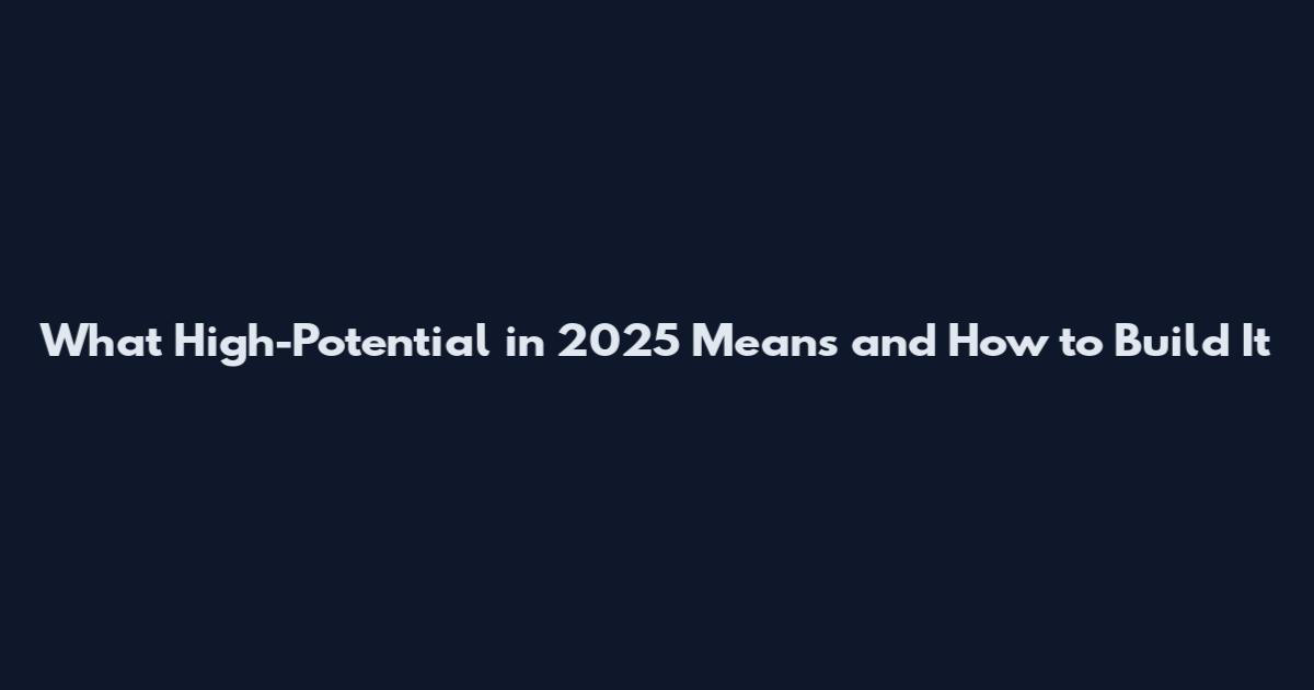 What High-Potential in 2025 Means and How to Build It
