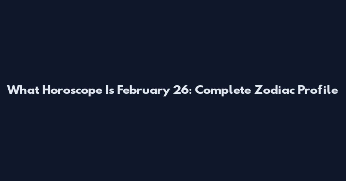 What Horoscope Is February 26: Complete Zodiac Profile