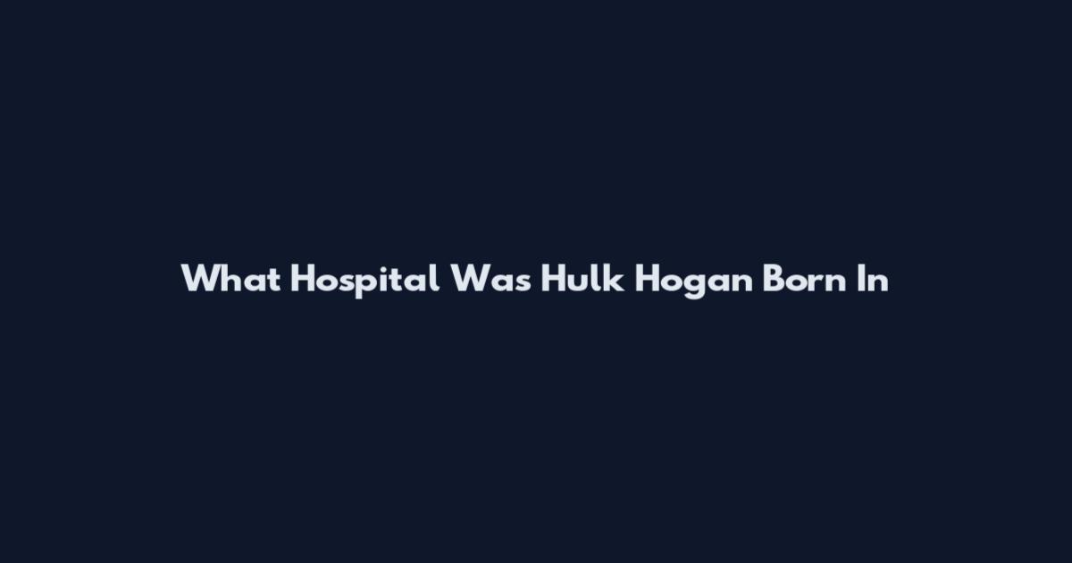 What Hospital Was Hulk Hogan Born In