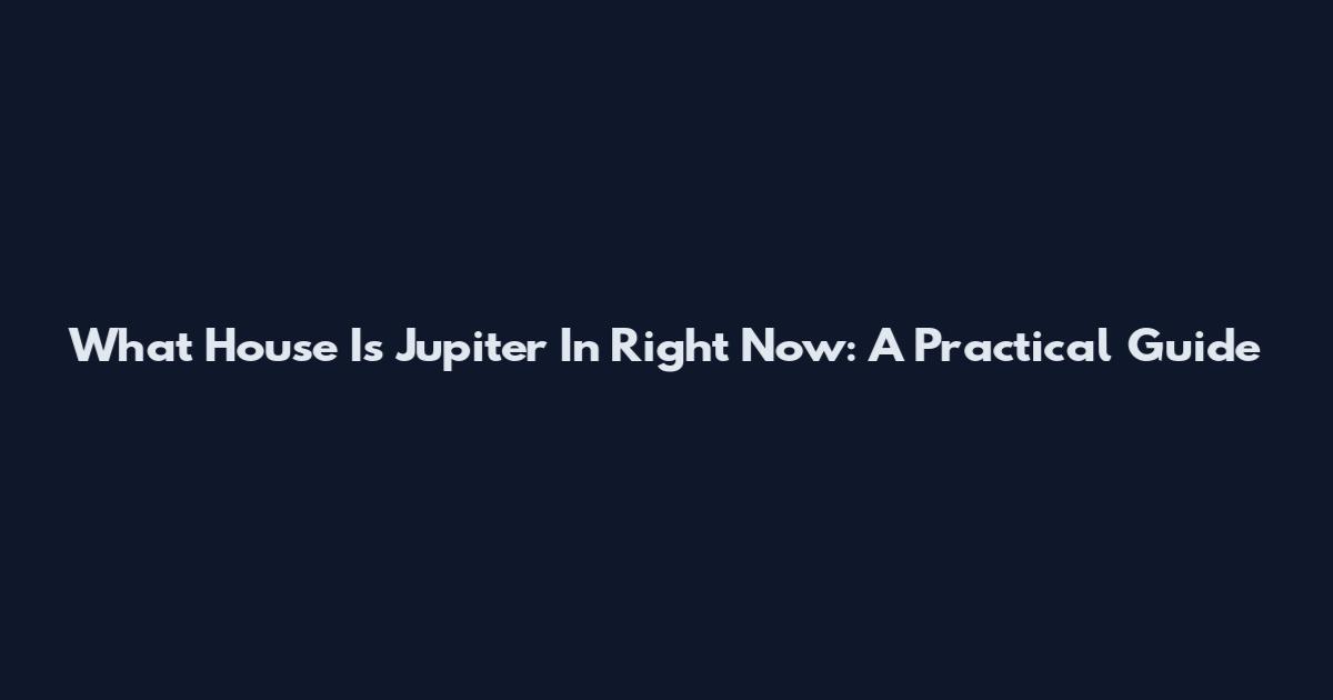 What House Is Jupiter In Right Now: A Practical Guide