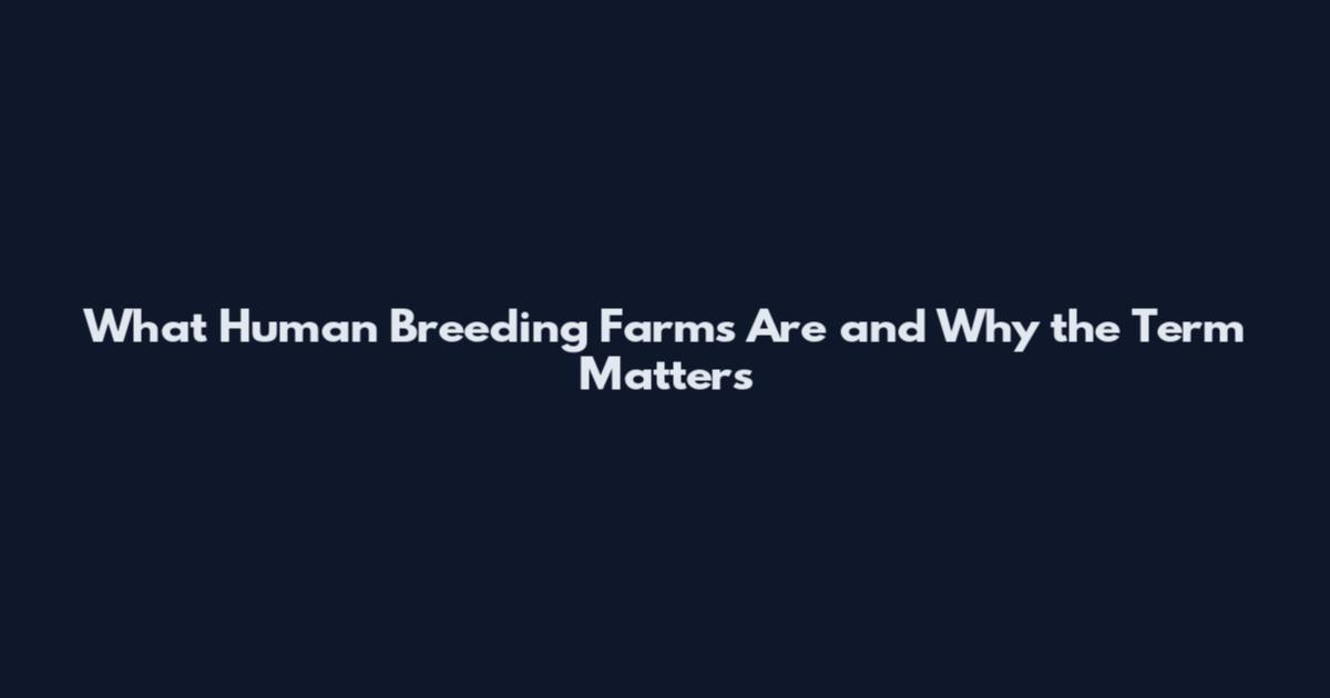 What Human Breeding Farms Are and Why the Term Matters