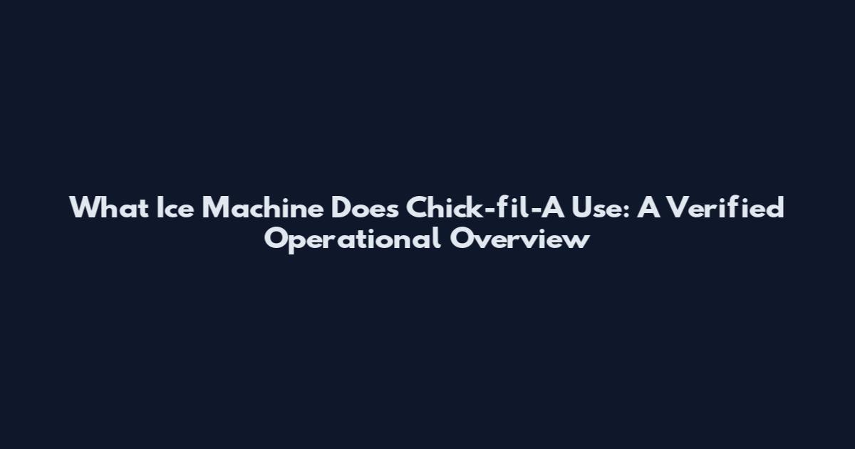 What Ice Machine Does Chick-fil-A Use: A Verified Operational Overview