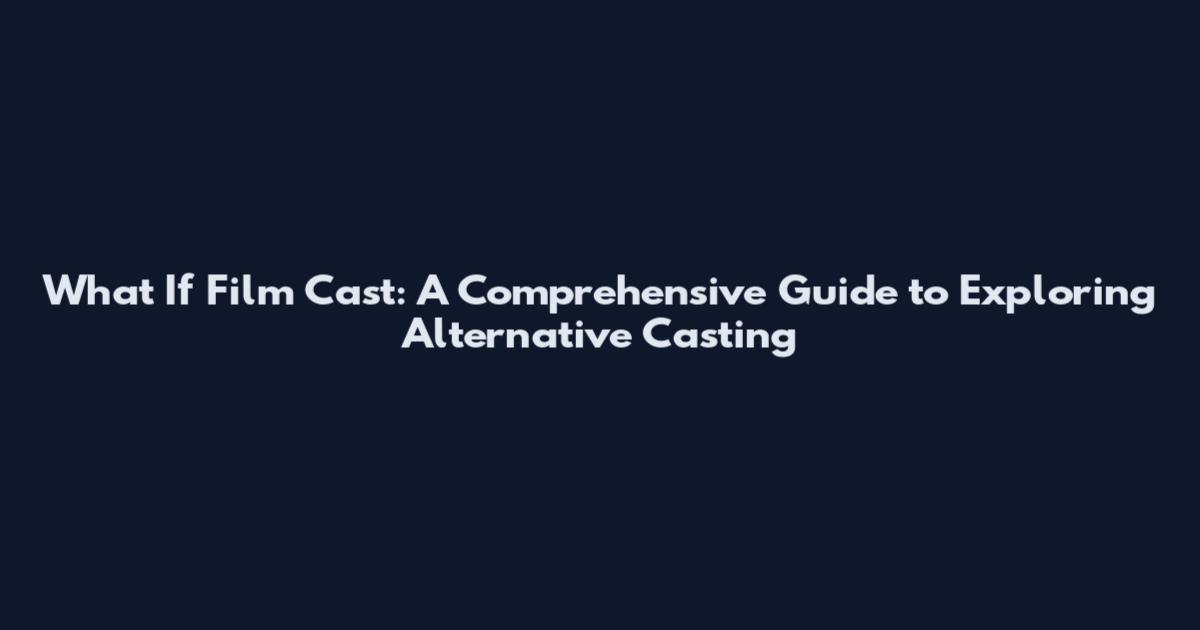 What If Film Cast: A Comprehensive Guide to Exploring Alternative Casting