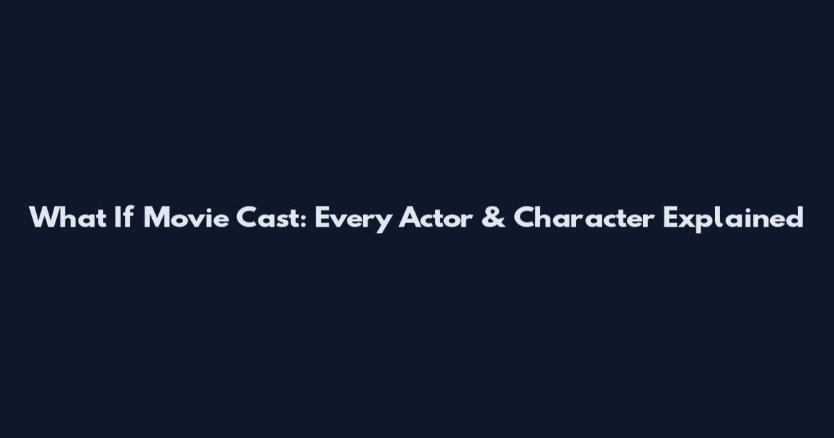 What If Movie Cast: Every Actor & Character Explained