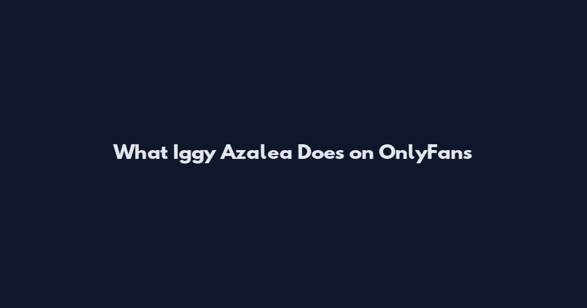 What Iggy Azalea Does on OnlyFans
