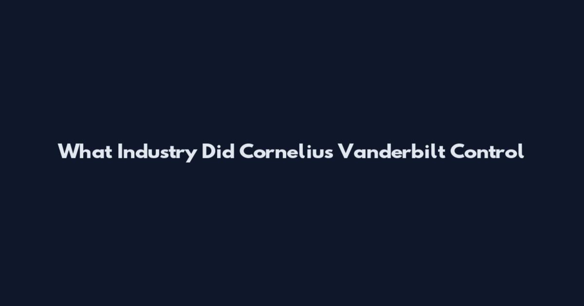 What Industry Did Cornelius Vanderbilt Control