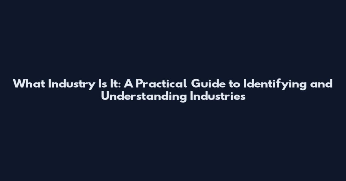 What Industry Is It: A Practical Guide to Identifying and Understanding Industries