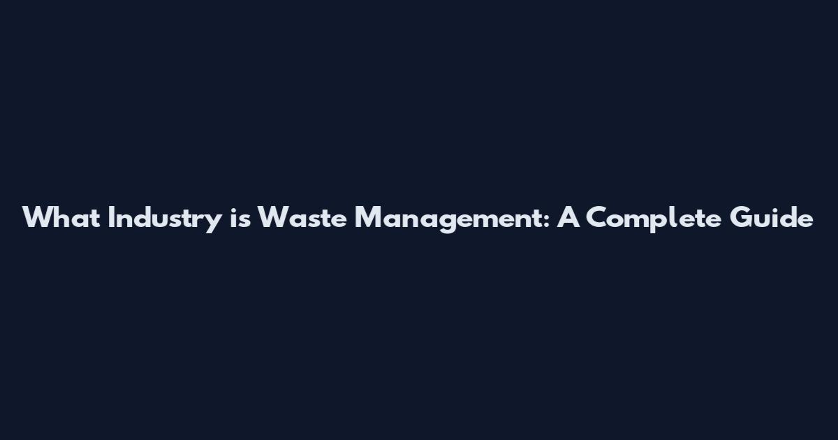 What Industry is Waste Management: A Complete Guide