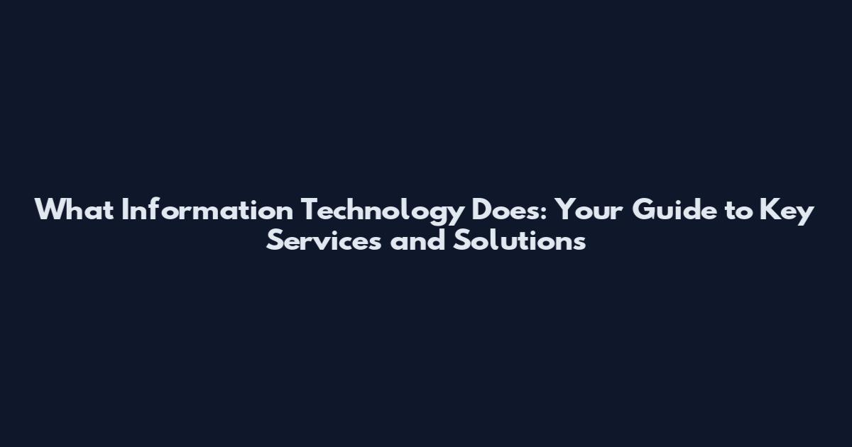 What Information Technology Does: Your Guide to Key Services and Solutions