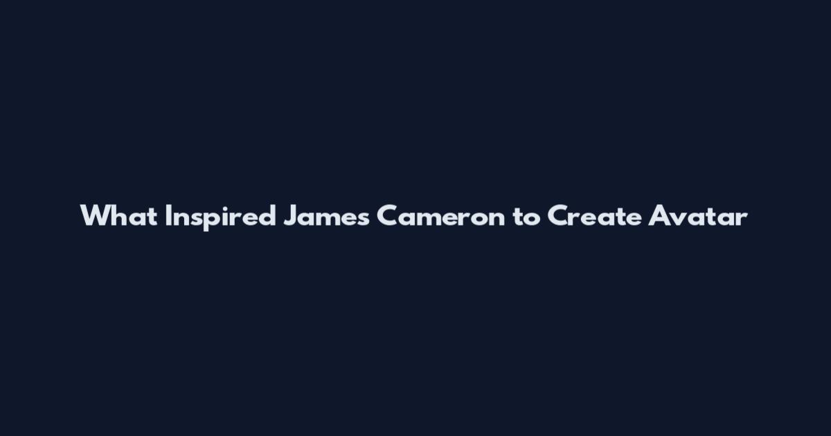 What Inspired James Cameron to Create Avatar