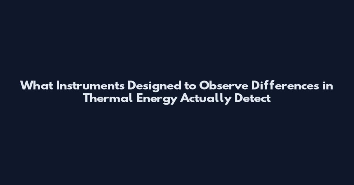 What Instruments Designed to Observe Differences in Thermal Energy Actually Detect