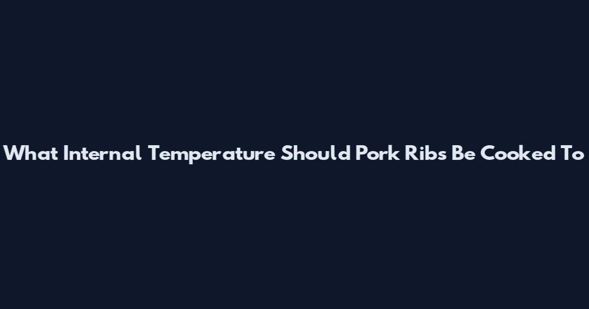 What Internal Temperature Should Pork Ribs Be Cooked To