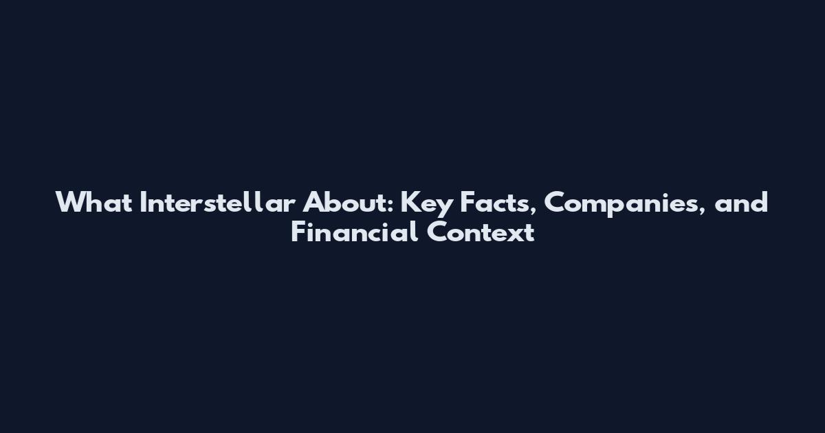 What Interstellar About: Key Facts, Companies, and Financial Context