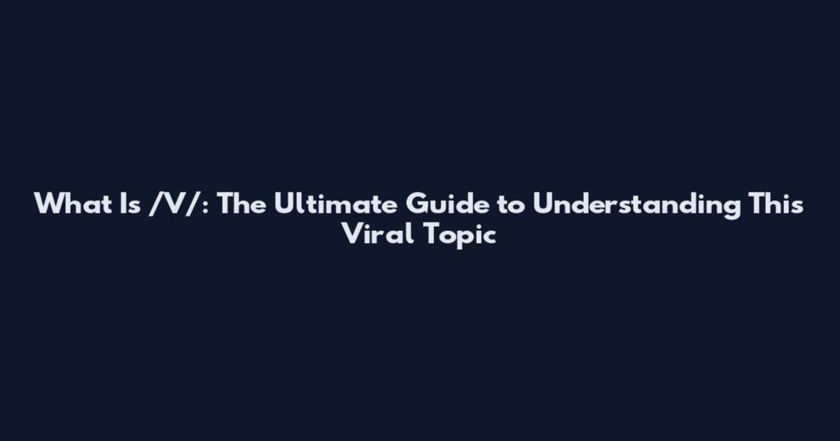 What Is /V/: The Ultimate Guide to Understanding This Viral Topic