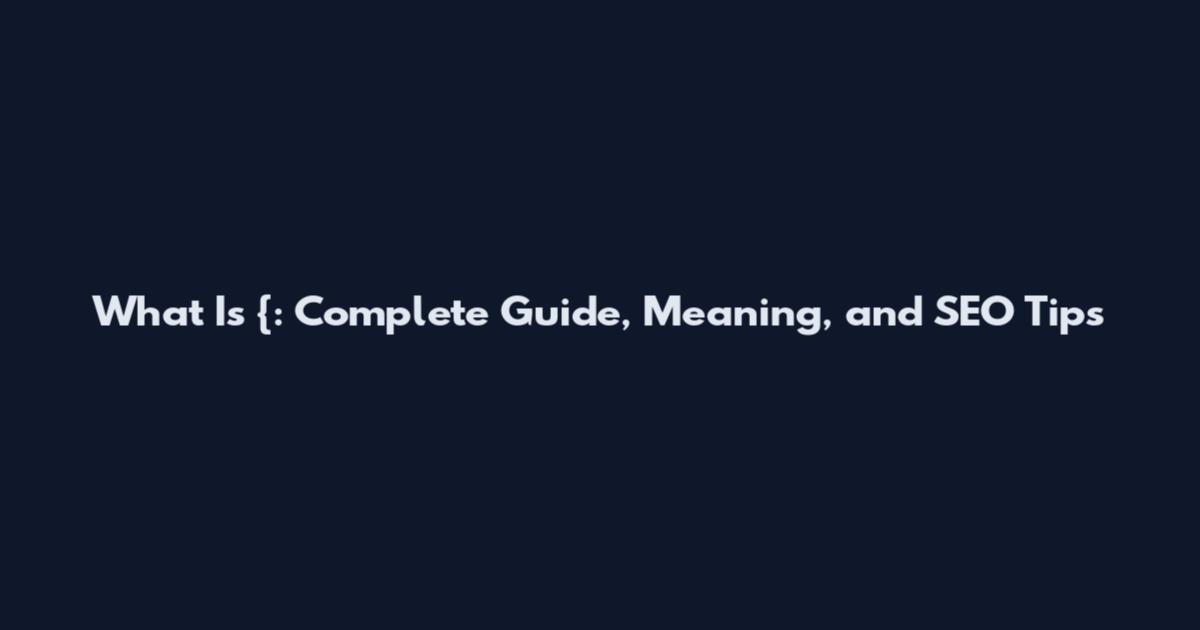 What Is {: Complete Guide, Meaning, and SEO Tips
